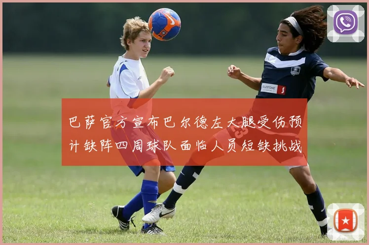 巴萨官方宣布巴尔德左大腿受伤预计缺阵四周球队面临人员短缺挑战