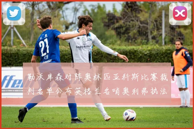 勒沃库森对阵奥林匹亚科斯比赛裁判名单公布英格兰名哨奥利弗执法引关注