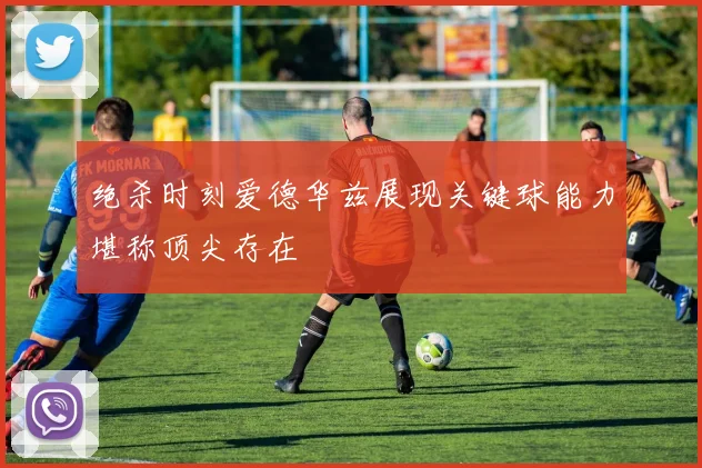 绝杀时刻爱德华兹展现关键球能力堪称顶尖存在