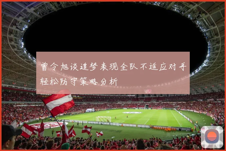 曾令旭谈追梦表现全队不适应对手轻松防守策略分析