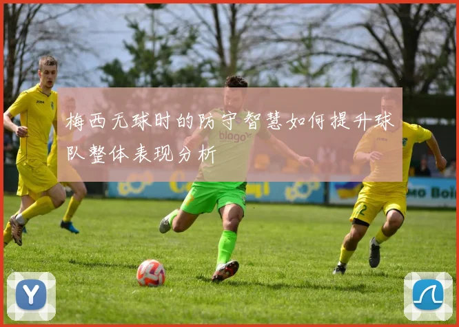 梅西无球时的防守智慧如何提升球队整体表现分析