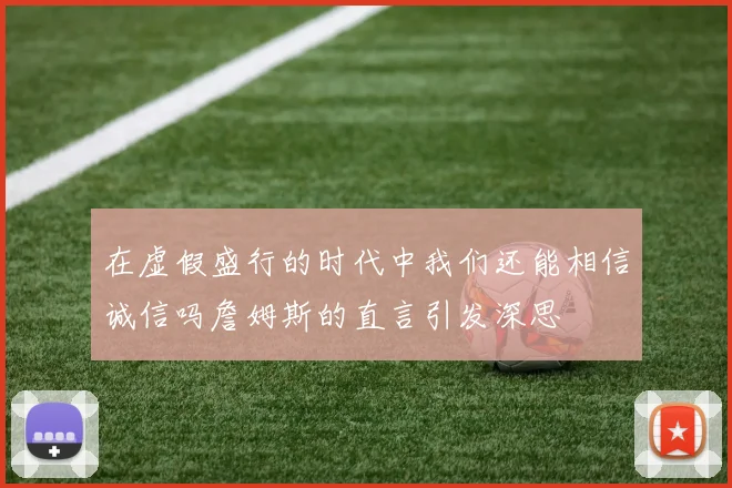 在虚假盛行的时代中我们还能相信诚信吗詹姆斯的直言引发深思