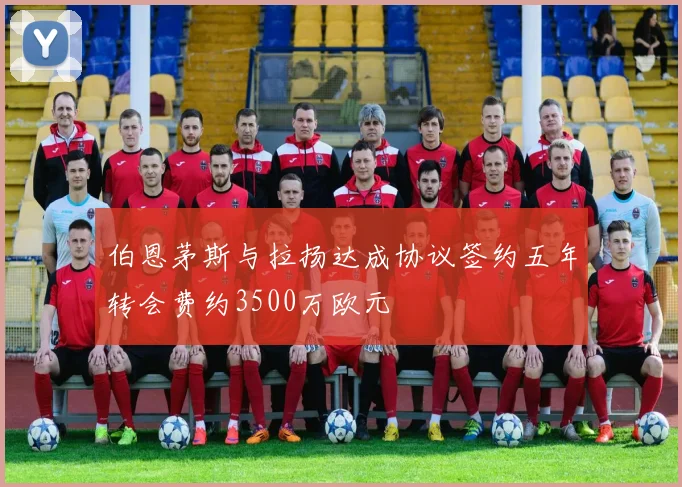 伯恩茅斯与拉扬达成协议签约五年转会费约3500万欧元