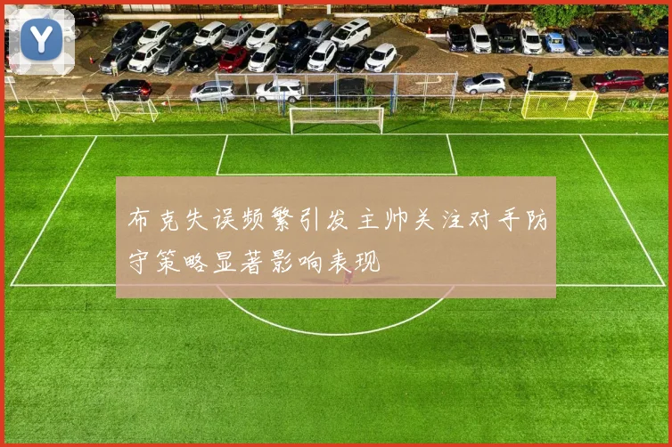 布克失误频繁引发主帅关注对手防守策略显著影响表现